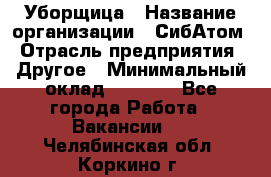 Уборщица › Название организации ­ СибАтом › Отрасль предприятия ­ Другое › Минимальный оклад ­ 8 500 - Все города Работа » Вакансии   . Челябинская обл.,Коркино г.